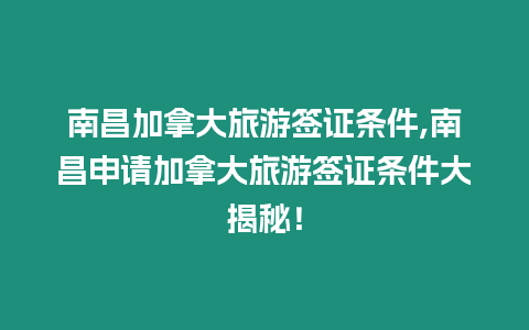 南昌加拿大旅游簽證條件,南昌申請加拿大旅游簽證條件大揭秘！