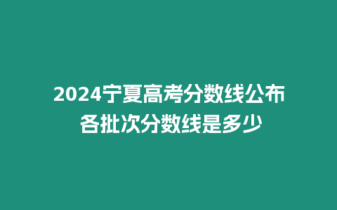 2024寧夏高考分數線公布 各批次分數線是多少