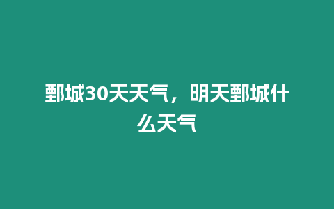 鄄城30天天氣，明天鄄城什么天氣