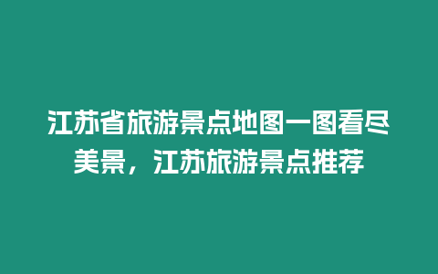 江蘇省旅游景點地圖一圖看盡美景，江蘇旅游景點推薦