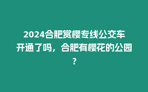 2024合肥賞櫻專線公交車開通了嗎，合肥有櫻花的公園？