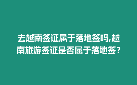 去越南簽證屬于落地簽嗎,越南旅游簽證是否屬于落地簽？