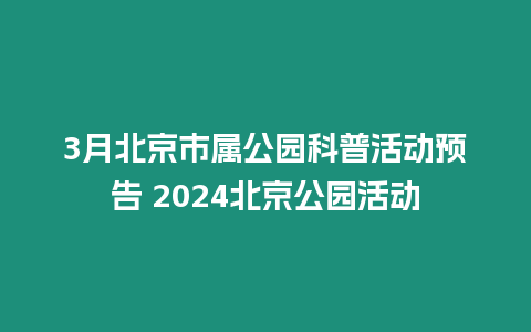 3月北京市屬公園科普活動預告 2024北京公園活動