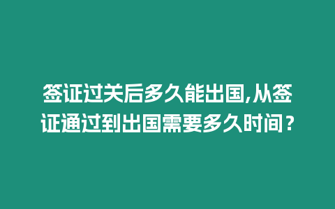 簽證過(guò)關(guān)后多久能出國(guó),從簽證通過(guò)到出國(guó)需要多久時(shí)間？