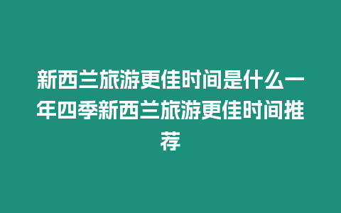 新西蘭旅游更佳時間是什么一年四季新西蘭旅游更佳時間推薦