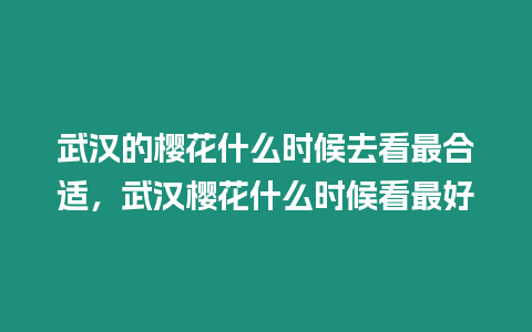 武漢的櫻花什么時候去看最合適，武漢櫻花什么時候看最好