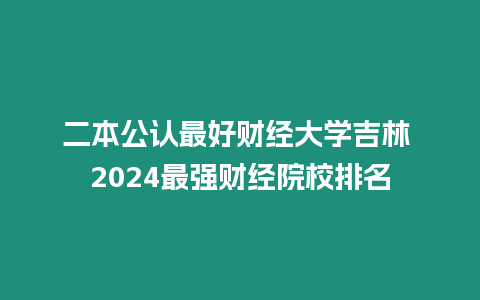 二本公認最好財經大學吉林 2024最強財經院校排名