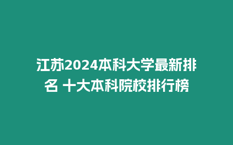 江蘇2024本科大學(xué)最新排名 十大本科院校排行榜