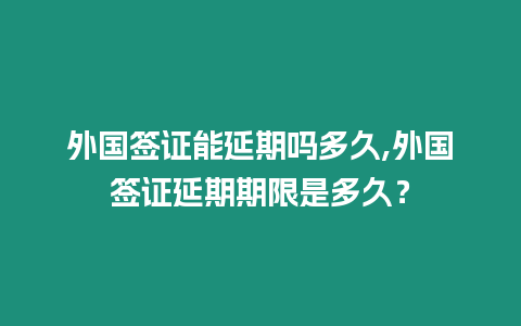 外國(guó)簽證能延期嗎多久,外國(guó)簽證延期期限是多久？