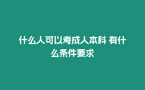 什么人可以考成人本科 有什么條件要求