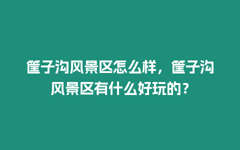 筐子溝風(fēng)景區(qū)怎么樣，筐子溝風(fēng)景區(qū)有什么好玩的？