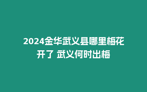 2024金華武義縣哪里梅花開了 武義何時出梅