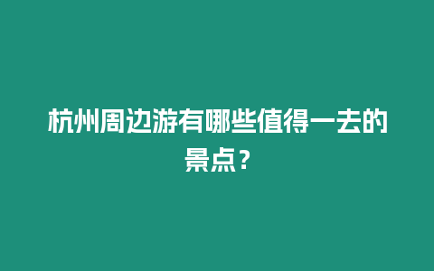 杭州周邊游有哪些值得一去的景點？