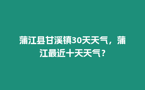 蒲江縣甘溪鎮(zhèn)30天天氣，蒲江最近十天天氣？