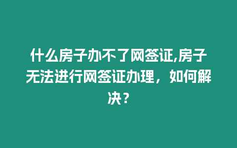 什么房子辦不了網(wǎng)簽證,房子無法進(jìn)行網(wǎng)簽證辦理，如何解決？