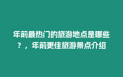 年前最熱門的旅游地點是哪些？，年前更佳旅游景點介紹