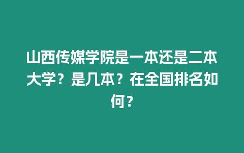 山西傳媒學院是一本還是二本大學？是幾本？在全國排名如何？