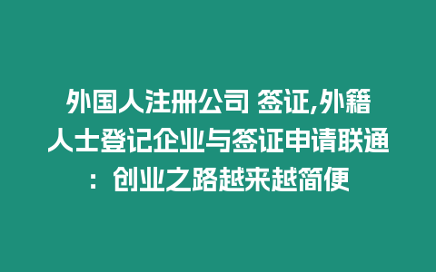 外國人注冊公司 簽證,外籍人士登記企業(yè)與簽證申請聯(lián)通：創(chuàng)業(yè)之路越來越簡便