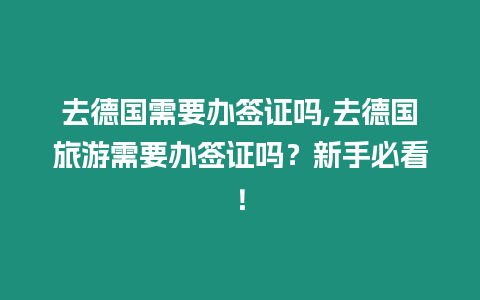 去德國需要辦簽證嗎,去德國旅游需要辦簽證嗎？新手必看！