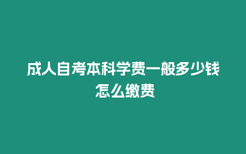 成人自考本科學費一般多少錢 怎么繳費