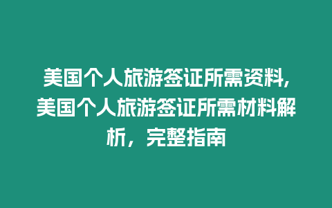 美國個人旅游簽證所需資料,美國個人旅游簽證所需材料解析，完整指南