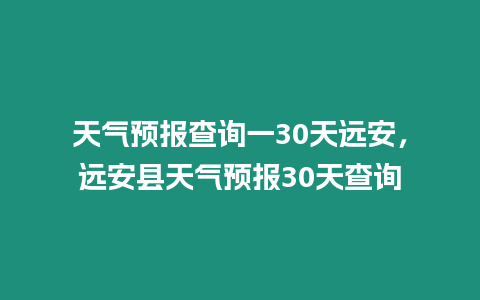 天氣預(yù)報查詢一30天遠安，遠安縣天氣預(yù)報30天查詢