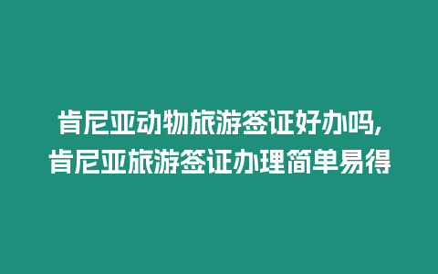 肯尼亞動物旅游簽證好辦嗎,肯尼亞旅游簽證辦理簡單易得