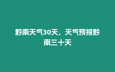 黔南天氣30天，天氣預(yù)報(bào)黔南三十天