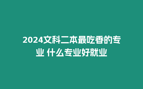 2024文科二本最吃香的專業 什么專業好就業