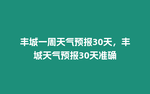 豐城一周天氣預報30天，豐城天氣預報30天準確