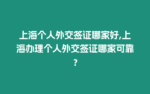 上海個人外交簽證哪家好,上海辦理個人外交簽證哪家可靠？