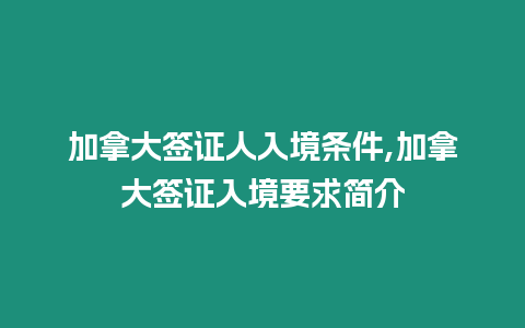 加拿大簽證人入境條件,加拿大簽證入境要求簡介