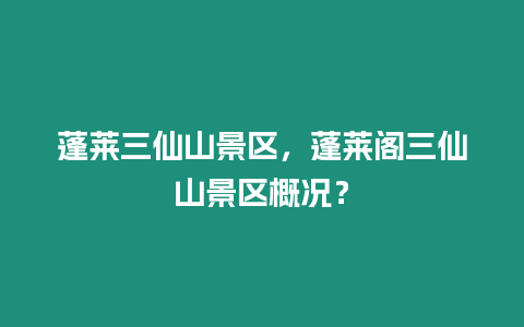 蓬萊三仙山景區(qū)，蓬萊閣三仙山景區(qū)概況？