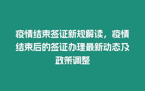 疫情結束簽證新規解讀，疫情結束后的簽證辦理最新動態及政策調整