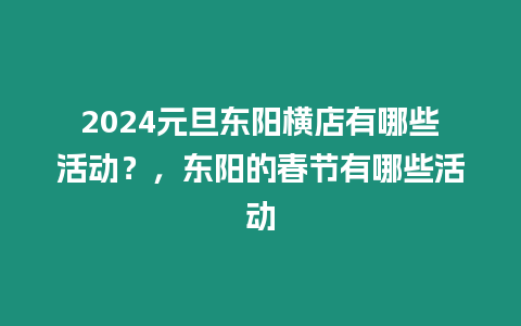 2024元旦東陽橫店有哪些活動？，東陽的春節有哪些活動