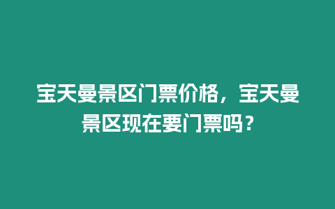 寶天曼景區門票價格，寶天曼景區現在要門票嗎？