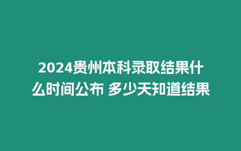 2024貴州本科錄取結果什么時間公布 多少天知道結果