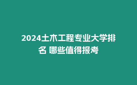 2024土木工程專業大學排名 哪些值得報考