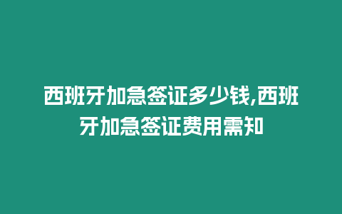 西班牙加急簽證多少錢,西班牙加急簽證費用需知