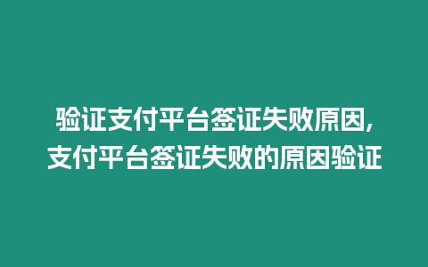 驗證支付平臺簽證失敗原因,支付平臺簽證失敗的原因驗證