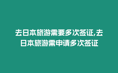 去日本旅游需要多次簽證,去日本旅游需申請多次簽證