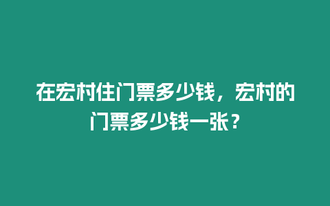 在宏村住門票多少錢，宏村的門票多少錢一張？