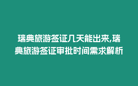 瑞典旅游簽證幾天能出來,瑞典旅游簽證審批時間需求解析