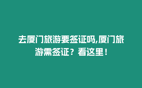 去廈門旅游要簽證嗎,廈門旅游需簽證？看這里！