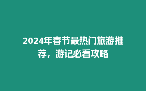 2024年春節最熱門旅游推薦，游記必看攻略