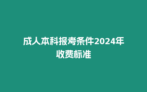 成人本科報考條件2024年收費標準