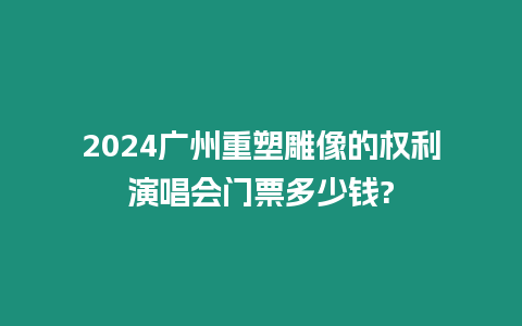 2024廣州重塑雕像的權(quán)利演唱會門票多少錢?