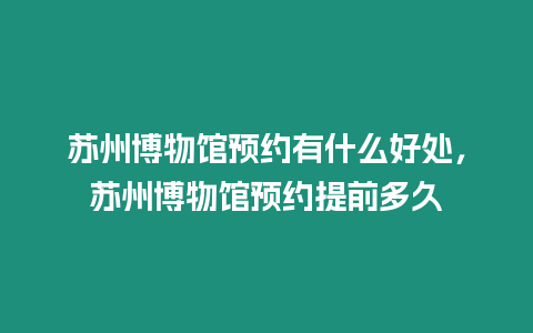 蘇州博物館預(yù)約有什么好處，蘇州博物館預(yù)約提前多久