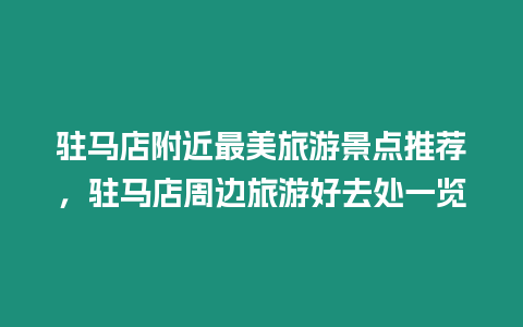 駐馬店附近最美旅游景點推薦，駐馬店周邊旅游好去處一覽