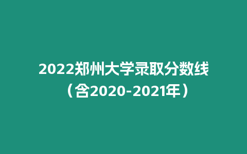 2022鄭州大學錄取分數線（含2020-2021年）